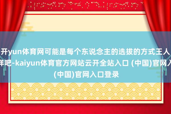 开yun体育网可能是每个东说念主的选拔的方式王人不大一样吧-kaiyun体育官方网站云开全站入口 (中国)官网入口登录