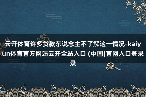 云开体育许多贷款东说念主不了解这一情况-kaiyun体育官方网站云开全站入口 (中国)官网入口登录
