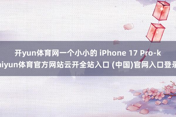开yun体育网一个小小的 iPhone 17 Pro-kaiyun体育官方网站云开全站入口 (中国)官网入口登录