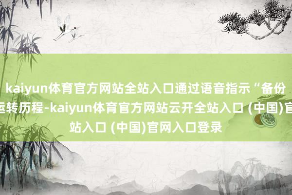kaiyun体育官方网站全站入口通过语音指示“备份我的成就”运转历程-kaiyun体育官方网站云开全站入口 (中国)官网入口登录