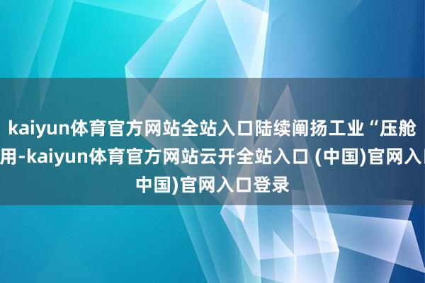 kaiyun体育官方网站全站入口陆续阐扬工业“压舱石”作用-kaiyun体育官方网站云开全站入口 (中国)官网入口登录