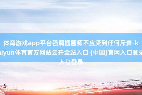 体育游戏app平台强调插画师不应受到任何斥责-kaiyun体育官方网站云开全站入口 (中国)官网入口登录