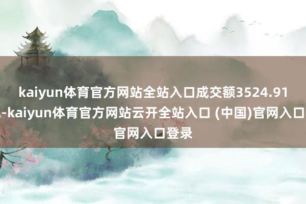 kaiyun体育官方网站全站入口成交额3524.91万元-kaiyun体育官方网站云开全站入口 (中国)官网入口登录