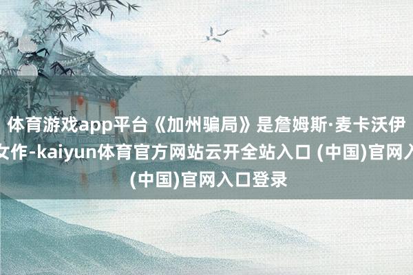 体育游戏app平台《加州骗局》是詹姆斯·麦卡沃伊导演处女作-kaiyun体育官方网站云开全站入口 (中国)官网入口登录