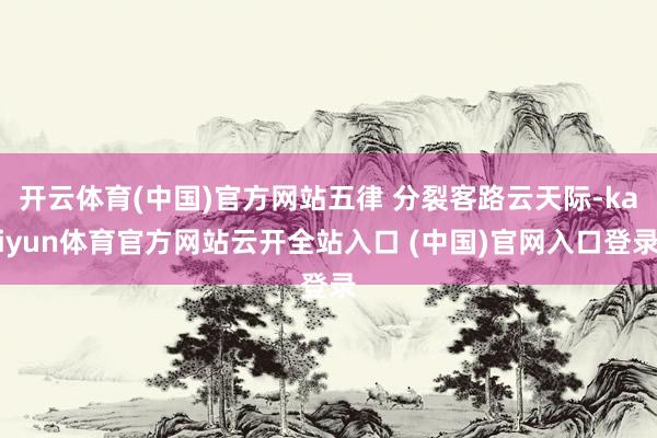 开云体育(中国)官方网站五律 分裂客路云天际-kaiyun体育官方网站云开全站入口 (中国)官网入口登录