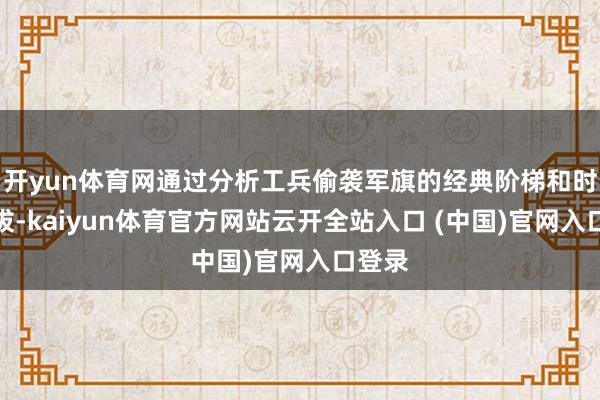 开yun体育网通过分析工兵偷袭军旗的经典阶梯和时机选拔-kaiyun体育官方网站云开全站入口 (中国)官网入口登录
