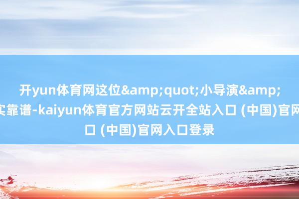 开yun体育网这位&quot;小导演&quot;如实靠谱-kaiyun体育官方网站云开全站入口 (中国)官网入口登录