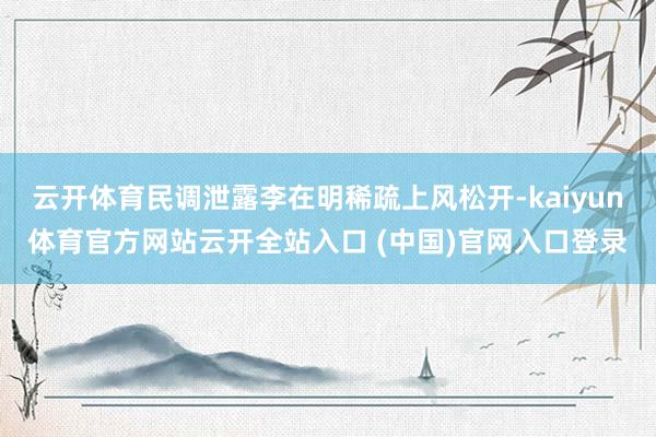 云开体育民调泄露李在明稀疏上风松开-kaiyun体育官方网站云开全站入口 (中国)官网入口登录