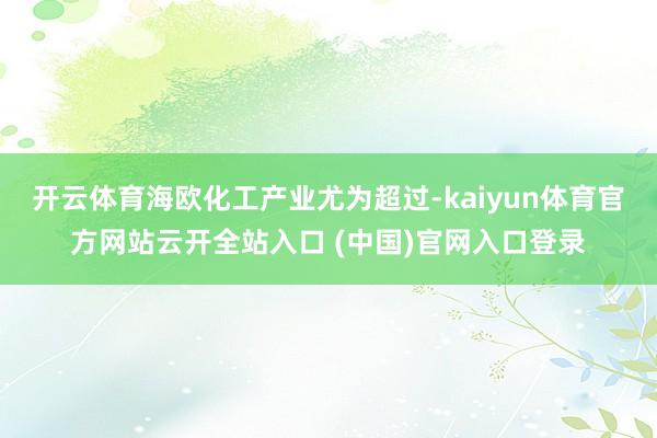 开云体育海欧化工产业尤为超过-kaiyun体育官方网站云开全站入口 (中国)官网入口登录