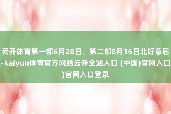 云开体育第一部6月28日、第二部8月16日北好意思上映-kaiyun体育官方网站云开全站入口 (中国)官网入口登录