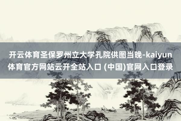 开云体育圣保罗州立大学孔院供图当晚-kaiyun体育官方网站云开全站入口 (中国)官网入口登录