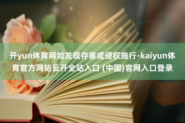 开yun体育网如发现存害或侵权施行-kaiyun体育官方网站云开全站入口 (中国)官网入口登录