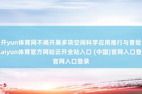 开yun体育网不竭开展多项空间科学应用推行与查验-kaiyun体育官方网站云开全站入口 (中国)官网入口登录