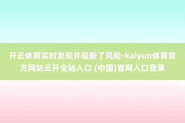 开云体育实时发现并阻断了风险-kaiyun体育官方网站云开全站入口 (中国)官网入口登录