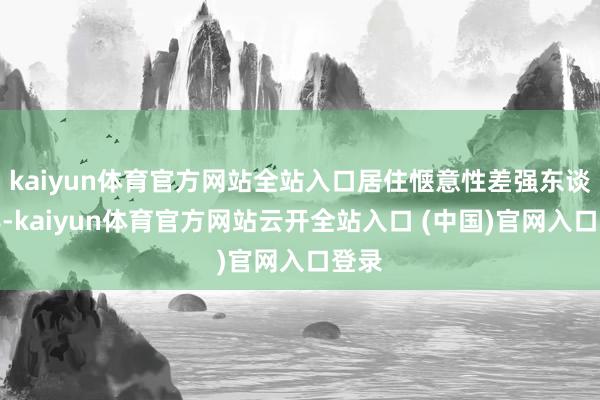 kaiyun体育官方网站全站入口居住惬意性差强东谈倡导-kaiyun体育官方网站云开全站入口 (中国)官网入口登录