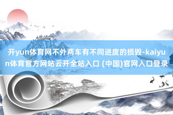 开yun体育网不外两车有不同进度的损毁-kaiyun体育官方网站云开全站入口 (中国)官网入口登录