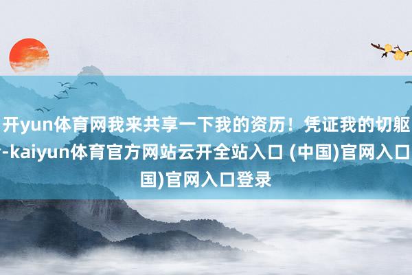开yun体育网我来共享一下我的资历！凭证我的切躯壳验-kaiyun体育官方网站云开全站入口 (中国)官网入口登录