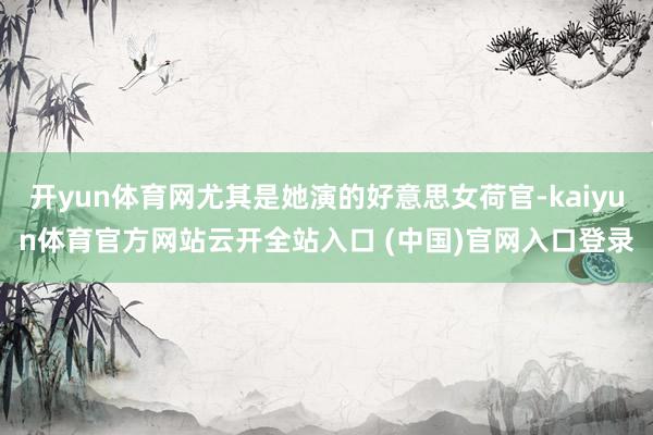 开yun体育网尤其是她演的好意思女荷官-kaiyun体育官方网站云开全站入口 (中国)官网入口登录