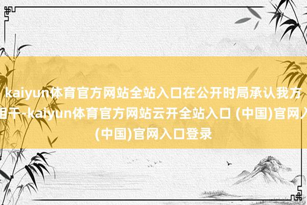 kaiyun体育官方网站全站入口在公开时局承认我方的恋爱相干-kaiyun体育官方网站云开全站入口 (中国)官网入口登录