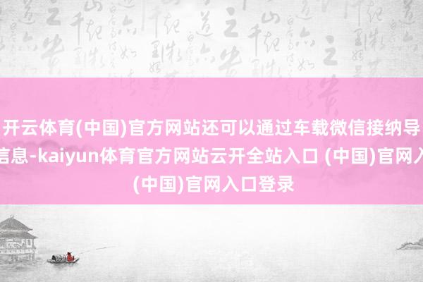 开云体育(中国)官方网站还可以通过车载微信接纳导航定位信息-kaiyun体育官方网站云开全站入口 (中国)官网入口登录
