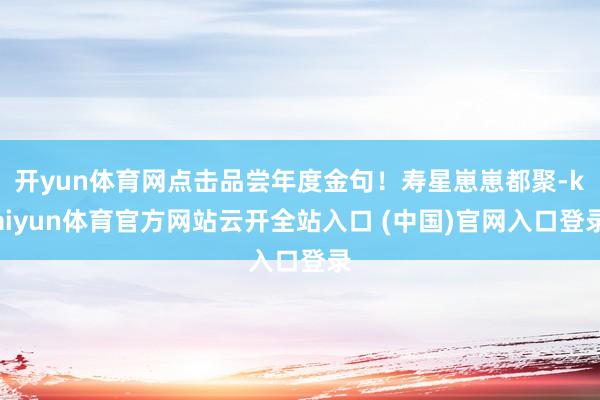 开yun体育网点击品尝年度金句！寿星崽崽都聚-kaiyun体育官方网站云开全站入口 (中国)官网入口登录