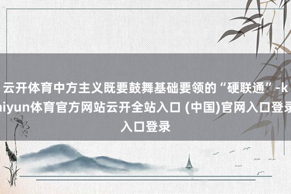 云开体育中方主义既要鼓舞基础要领的“硬联通”-kaiyun体育官方网站云开全站入口 (中国)官网入口登录