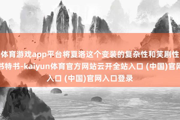体育游戏app平台将夏洛这个变装的复杂性和笑剧性演绎得大书特书-kaiyun体育官方网站云开全站入口 (中国)官网入口登录
