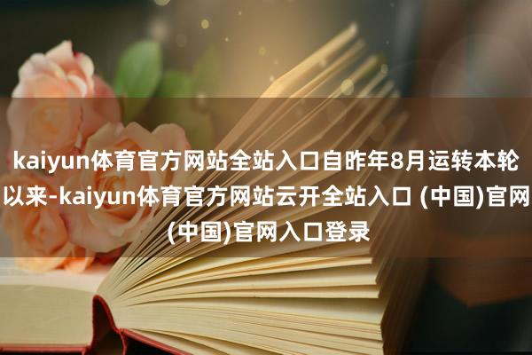 kaiyun体育官方网站全站入口自昨年8月运转本轮降息周期以来-kaiyun体育官方网站云开全站入口 (中国)官网入口登录