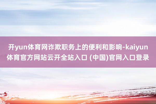 开yun体育网诈欺职务上的便利和影响-kaiyun体育官方网站云开全站入口 (中国)官网入口登录