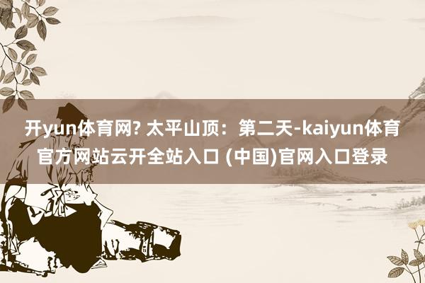开yun体育网? 太平山顶：第二天-kaiyun体育官方网站云开全站入口 (中国)官网入口登录