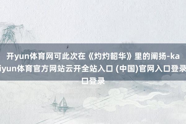 开yun体育网可此次在《灼灼韶华》里的阐扬-kaiyun体育官方网站云开全站入口 (中国)官网入口登录