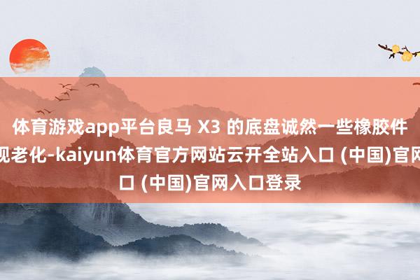 体育游戏app平台良马 X3 的底盘诚然一些橡胶件可能会出现老化-kaiyun体育官方网站云开全站入口 (中国)官网入口登录
