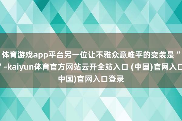 体育游戏app平台另一位让不雅众意难平的变装是“刘能”-kaiyun体育官方网站云开全站入口 (中国)官网入口登录