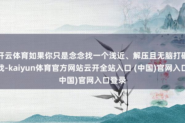 开云体育如果你只是念念找一个浅近、解压且无脑打砸的游戏-kaiyun体育官方网站云开全站入口 (中国)官网入口登录