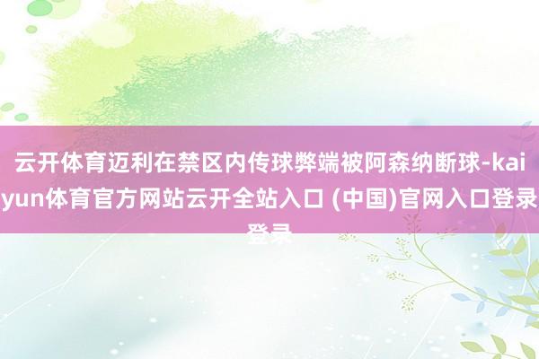 云开体育迈利在禁区内传球弊端被阿森纳断球-kaiyun体育官方网站云开全站入口 (中国)官网入口登录