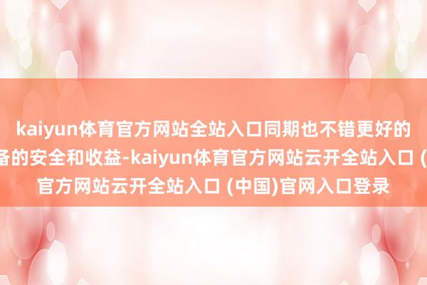 kaiyun体育官方网站全站入口同期也不错更好的去握住它的国际储备的安全和收益-kaiyun体育官方网站云开全站入口 (中国)官网入口登录