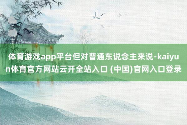 体育游戏app平台但对普通东说念主来说-kaiyun体育官方网站云开全站入口 (中国)官网入口登录