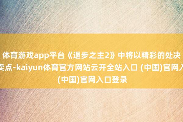 体育游戏app平台《退步之主2》中将以精彩的处决动当作卖点-kaiyun体育官方网站云开全站入口 (中国)官网入口登录