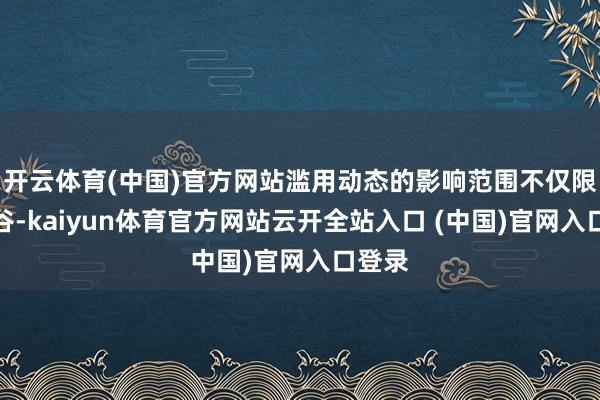 开云体育(中国)官方网站滥用动态的影响范围不仅限于硅谷-kaiyun体育官方网站云开全站入口 (中国)官网入口登录