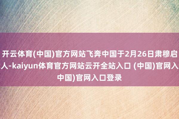 开云体育(中国)官方网站飞奔中国于2月26日肃穆启动了裁人-kaiyun体育官方网站云开全站入口 (中国)官网入口登录