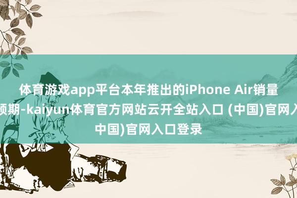 体育游戏app平台本年推出的iPhone Air销量远未达预期-kaiyun体育官方网站云开全站入口 (中国)官网入口登录