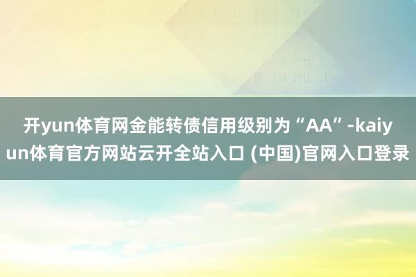 开yun体育网金能转债信用级别为“AA”-kaiyun体育官方网站云开全站入口 (中国)官网入口登录