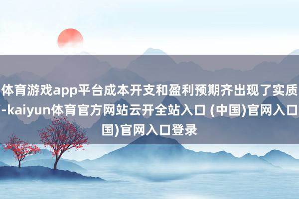 体育游戏app平台成本开支和盈利预期齐出现了实质提高-kaiyun体育官方网站云开全站入口 (中国)官网入口登录