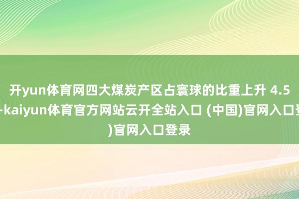 开yun体育网四大煤炭产区占寰球的比重上升 4.59%-kaiyun体育官方网站云开全站入口 (中国)官网入口登录