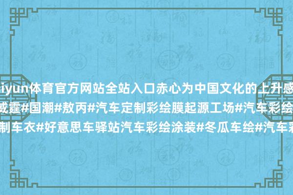 kaiyun体育官方网站全站入口赤心为中国文化的上升感动到了~张开剩余70%#哪吒#飞驰威霆#国潮#敖丙#汽车定制彩绘膜起源工场#汽车彩绘涂装臆想打算中心#定制车衣#好意思车驿站汽车彩绘涂装#冬瓜车绘#汽车彩绘工场 Automotive Paint Manufacturer#定制汽车彩绘 Custom Automotive Paint#定制车膜 Custom Automotive Protecti