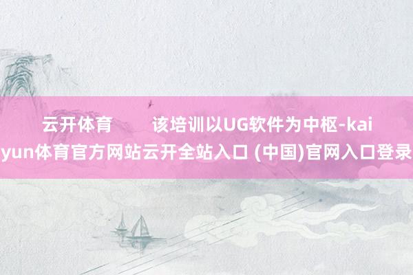 云开体育 该培训以UG软件为中枢-kaiyun体育官方网站云开全站入口 (中国)官网入口登录