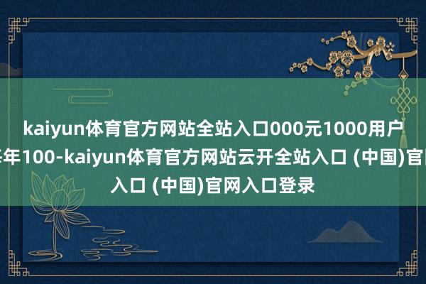 kaiyun体育官方网站全站入口000元1000用户版原价:每年100-kaiyun体育官方网站云开全站入口 (中国)官网入口登录