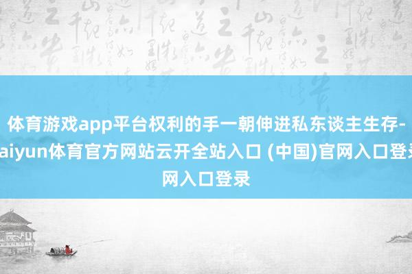 体育游戏app平台权利的手一朝伸进私东谈主生存-kaiyun体育官方网站云开全站入口 (中国)官网入口登录