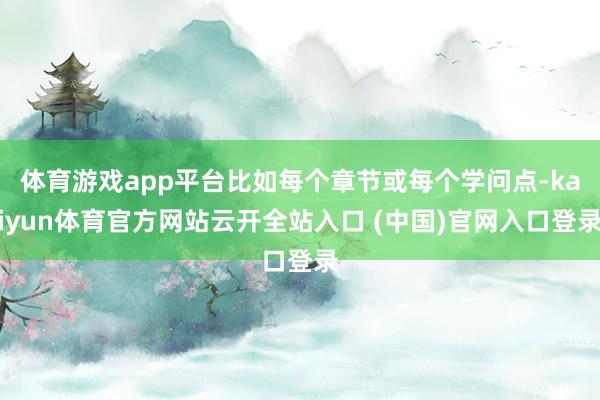 体育游戏app平台比如每个章节或每个学问点-kaiyun体育官方网站云开全站入口 (中国)官网入口登录