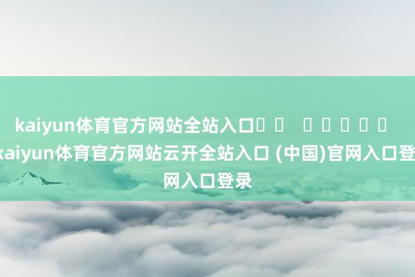 kaiyun体育官方网站全站入口		  					  -kaiyun体育官方网站云开全站入口 (中国)官网入口登录